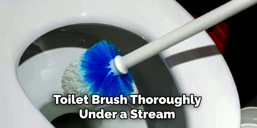 Toilet Brush Thoroughly
Under a Stream
