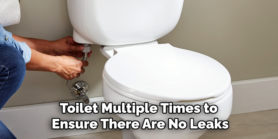Toilet Multiple Times to
Ensure There Are No Leaks