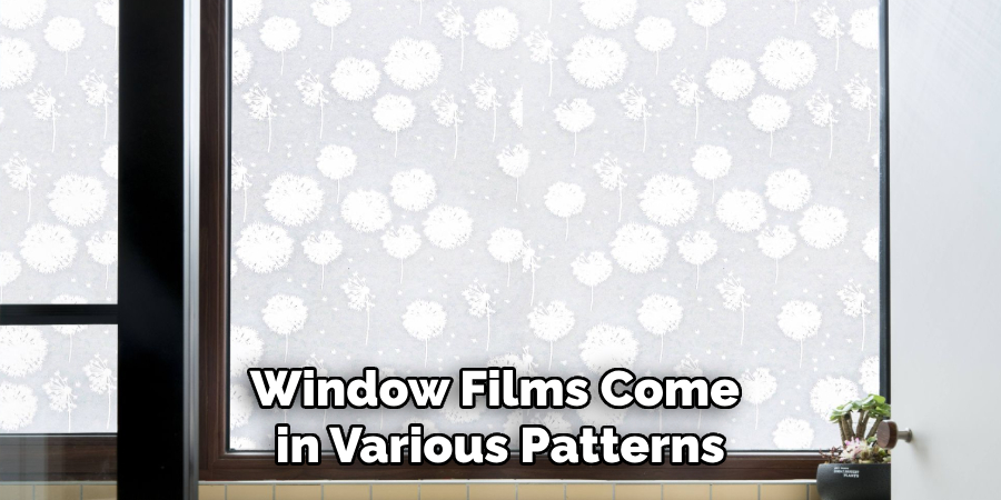 Window Films Come
 in Various Patterns