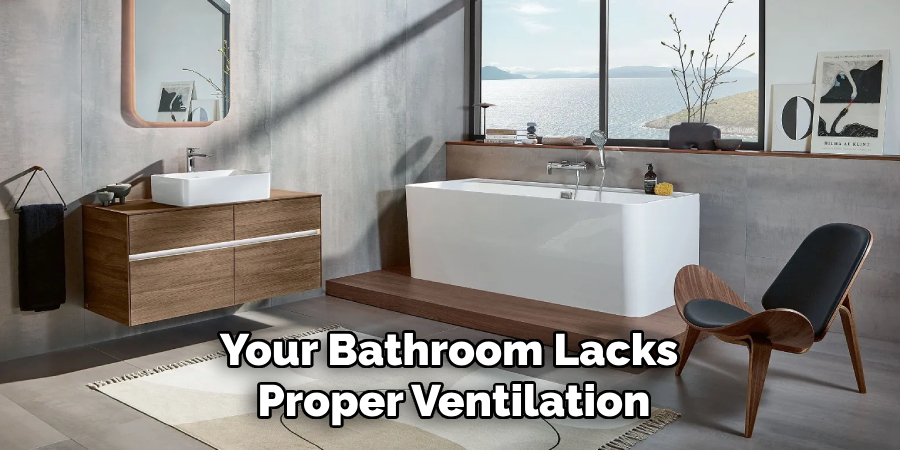 Your Bathroom Lacks 
Proper Ventilation