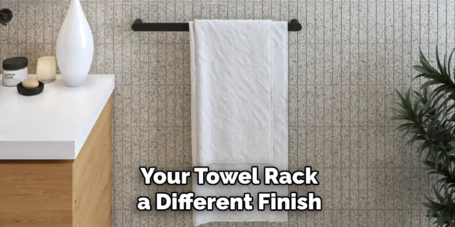  Your Towel Rack 
a Different Finish