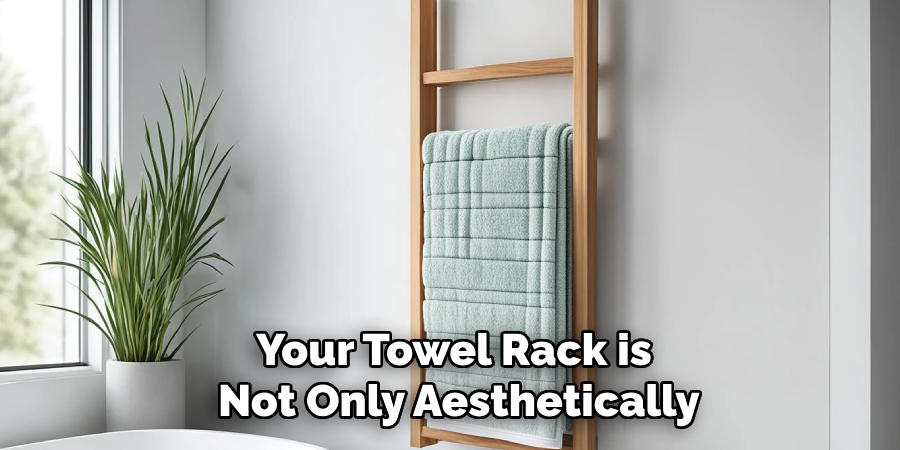 Your Towel Rack is
 Not Only Aesthetically