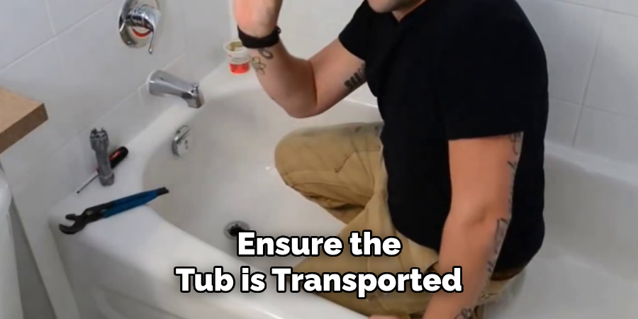 Ensure the
Tub is Transported