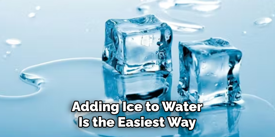 Adding Ice to Water
Is the Easiest Way