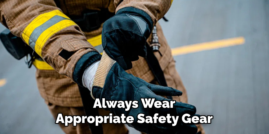 Always Wear
Appropriate Safety Gear