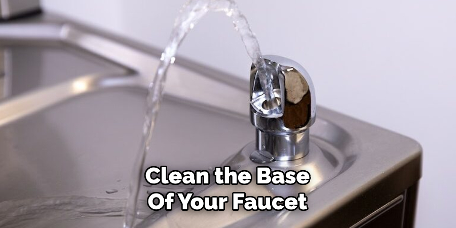 Clean the Base
Of Your Faucet