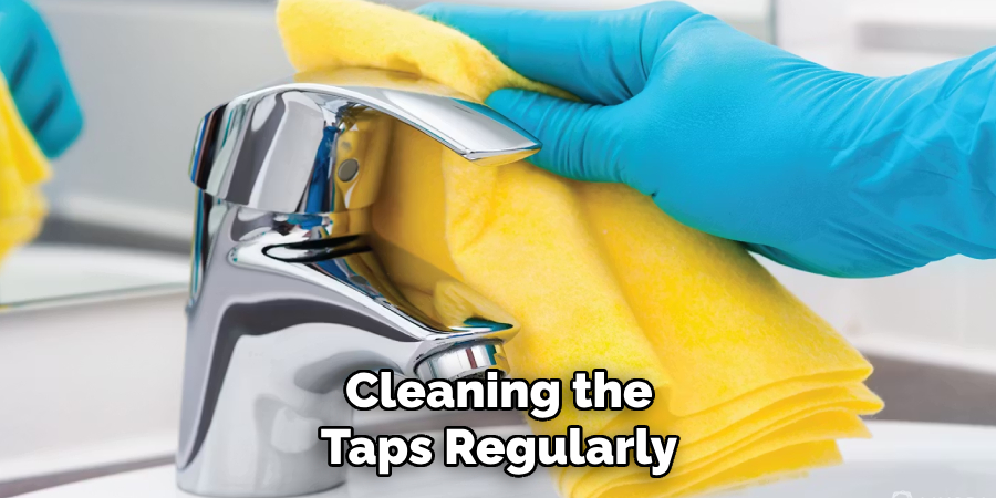 Cleaning the
Taps Regularly