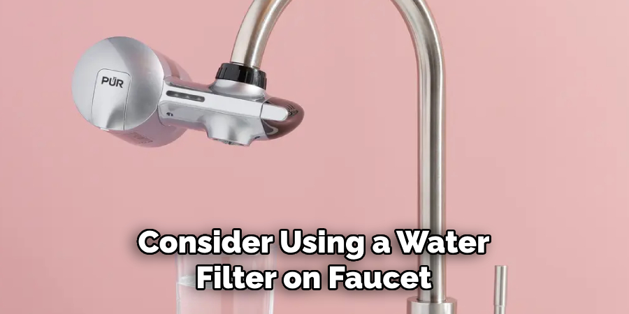 Consider Using a Water
Filter on Faucet