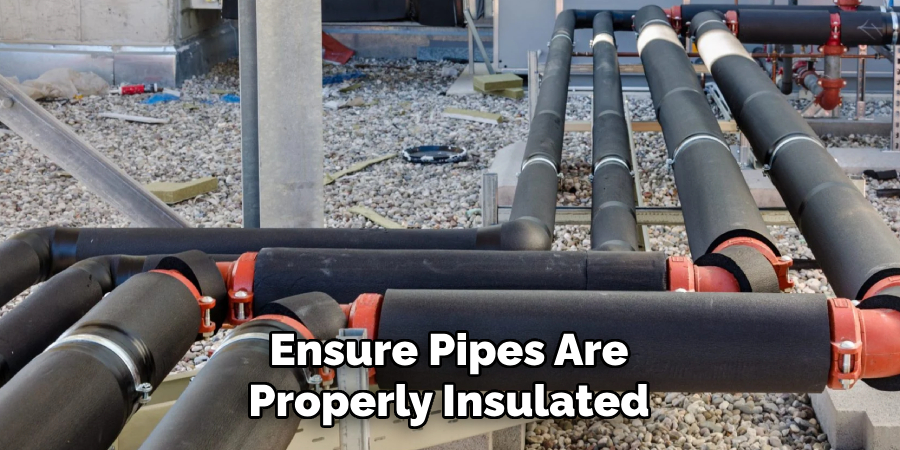 Ensure Pipes Are
Properly Insulated