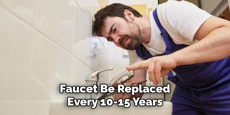 Faucet Be Replaced
Every 10-15 Years