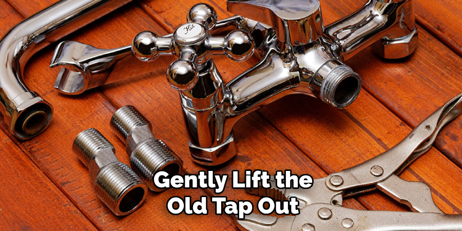 Gently Lift the
Old Tap Out