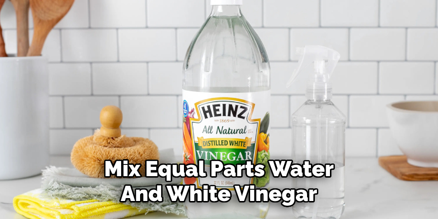 Mix Equal Parts Water
And White Vinegar