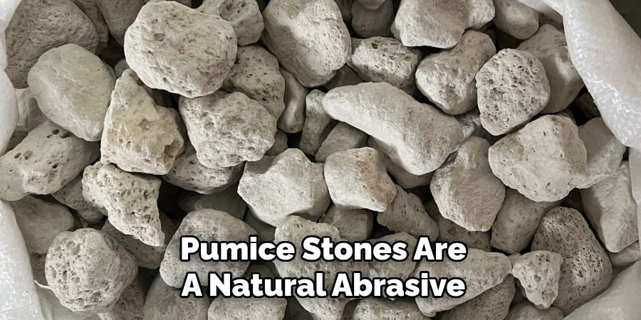 Pumice Stones Are
A Natural Abrasive
