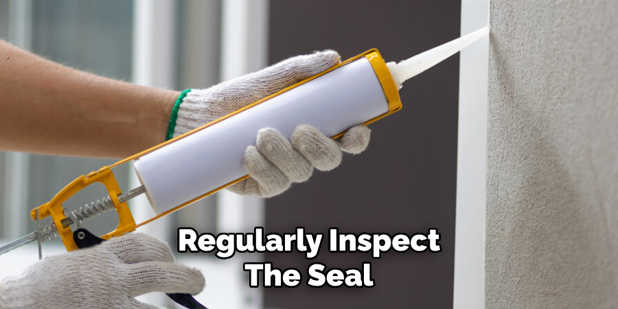 Regularly Inspect
The Seal