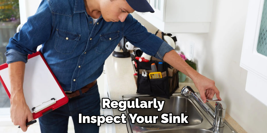 Regularly
Inspect Your Sink