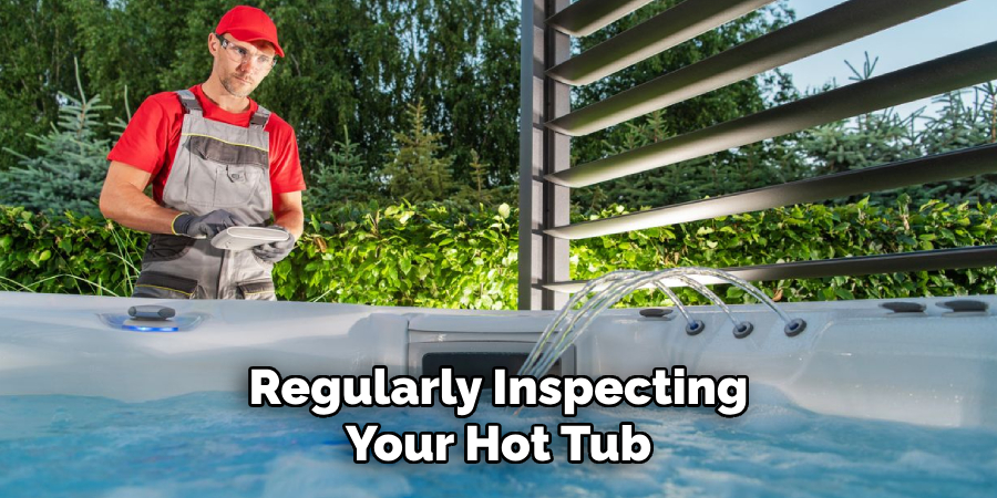 Regularly Inspecting
Your Hot Tub