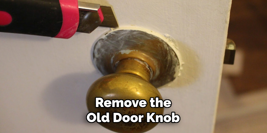 Remove the
Old Door Knob