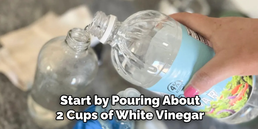 Start by Pouring About
2 Cups of White Vinegar