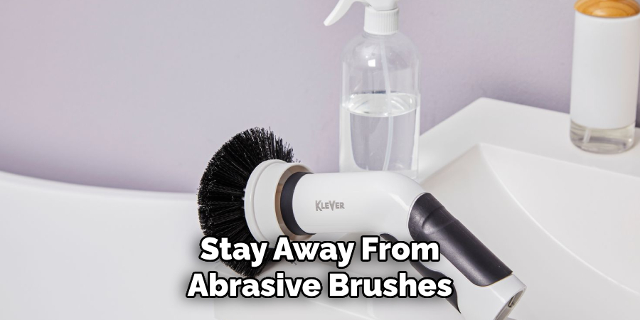 Stay Away From
Abrasive Brushes