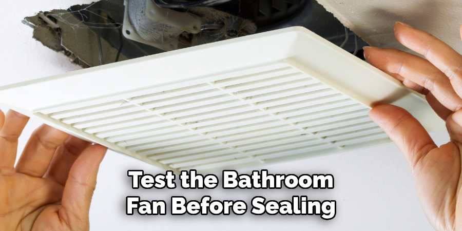 Test the Bathroom
Fan Before Sealing