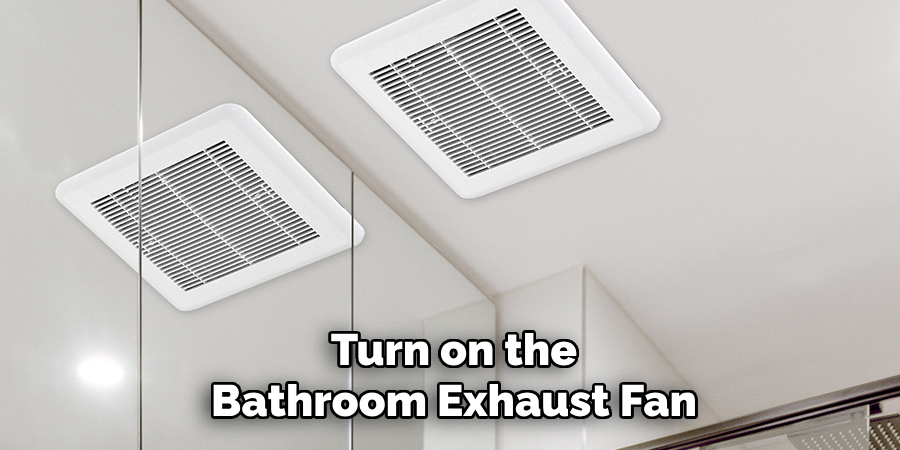 Turn on the
Bathroom Exhaust Fan