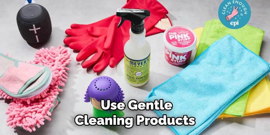 Use Gentle
Cleaning Products