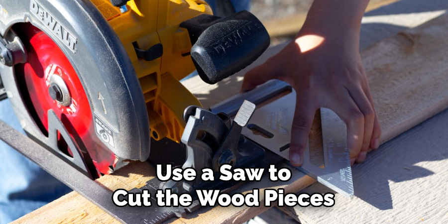 Use a Saw to
Cut the Wood Pieces