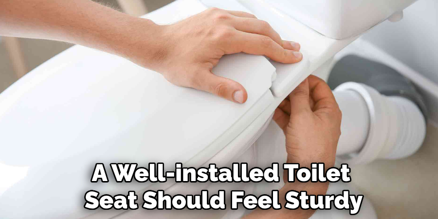 A Well-installed Toilet
Seat Should Feel Sturdy