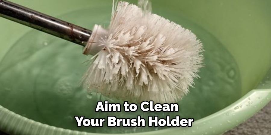 Aim to Clean 
Your Brush Holder   