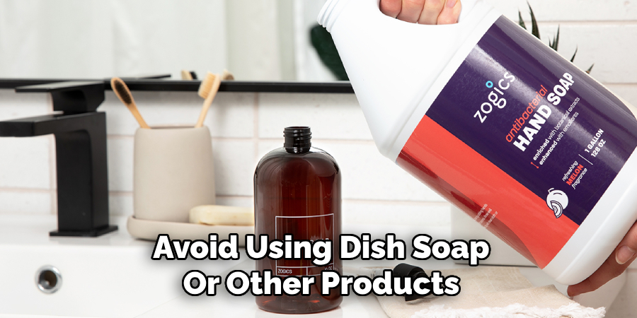 Avoid Using Dish Soap
Or Other Products