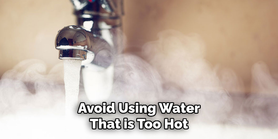Avoid Using Water
That is Too Hot