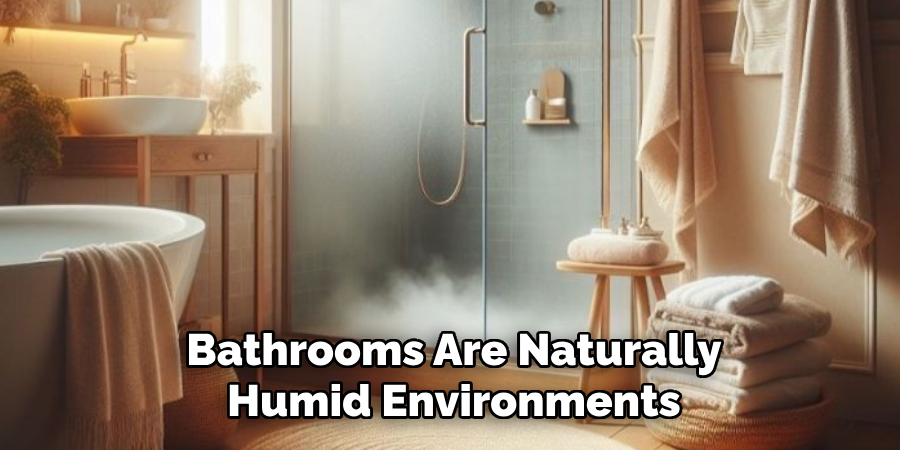 Bathrooms Are Naturally
Humid Environments