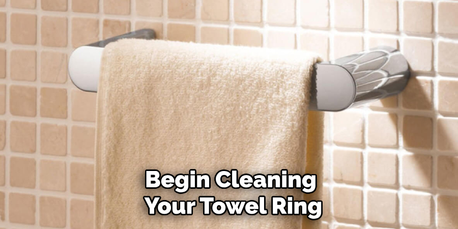 Begin Cleaning
Your Towel Ring