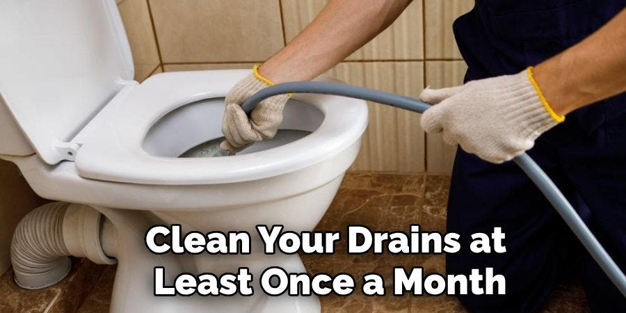 Clean Your Drains at 
Least Once a Month