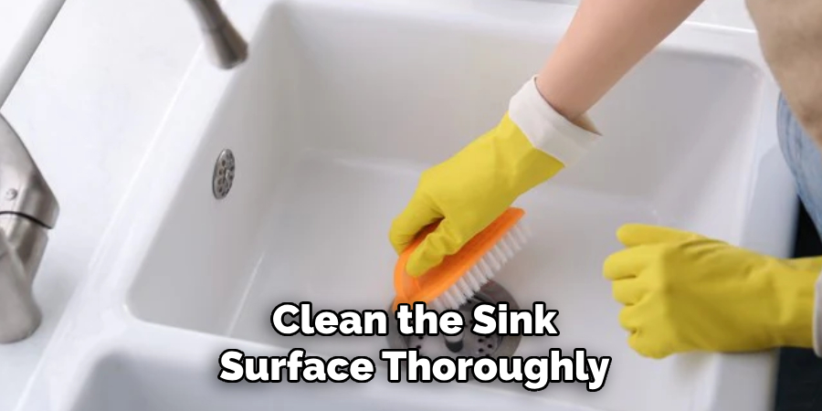 Clean the Sink
Surface Thoroughly