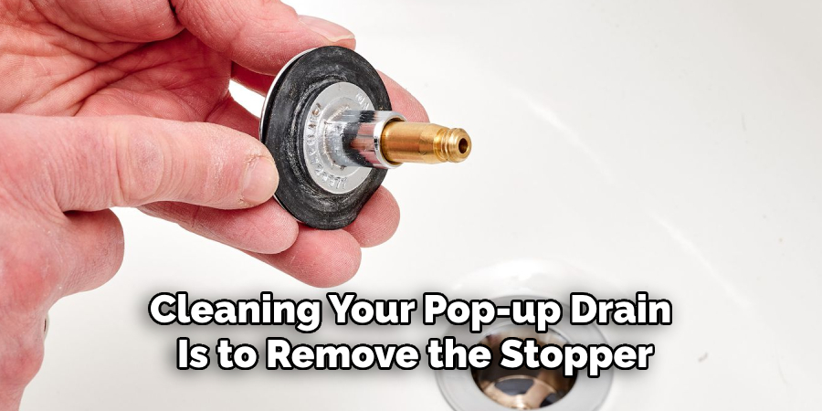 Cleaning Your Pop-up Drain 
Is to Remove the Stopper