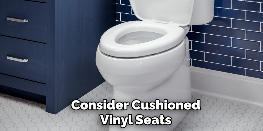 Consider Cushioned
Vinyl Seats