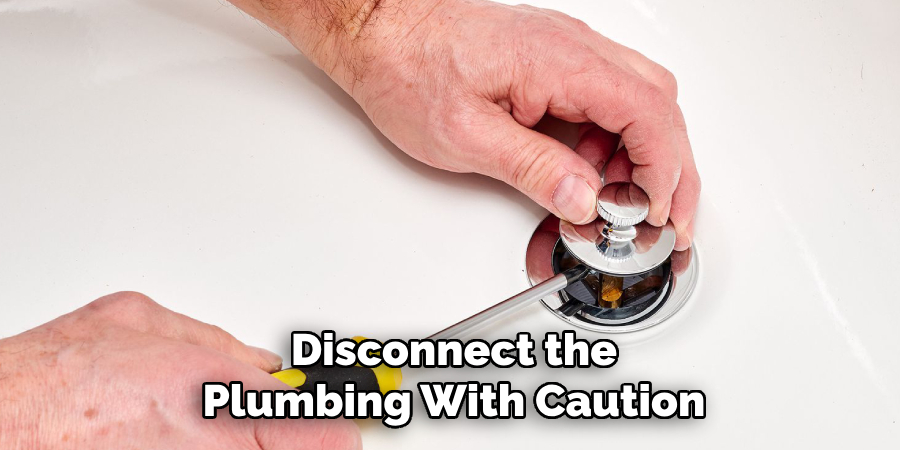 Disconnect the
Plumbing With Caution