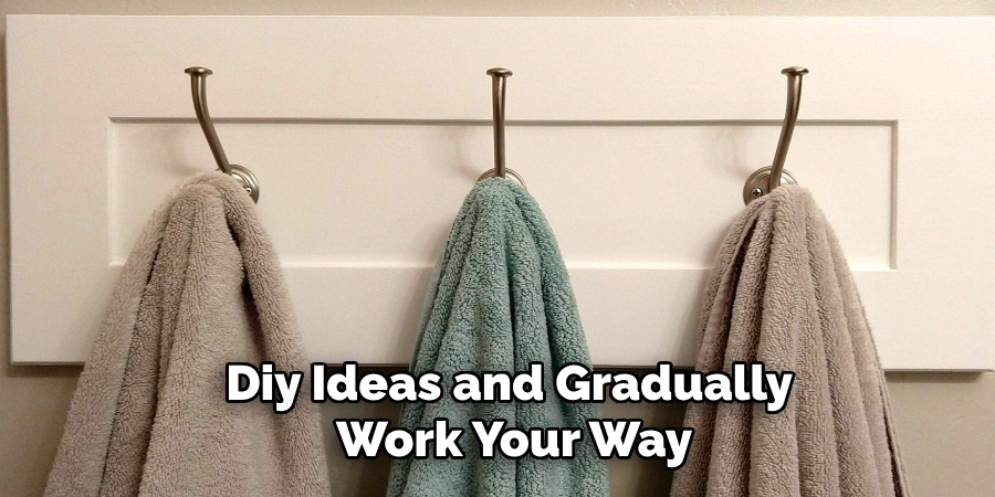 Diy Ideas and Gradually
Work Your Way