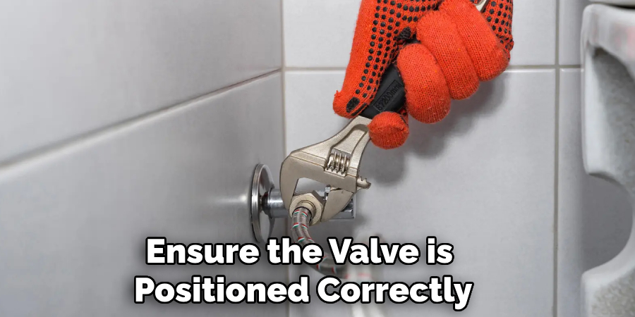 Ensure the Valve is 
Positioned Correctly