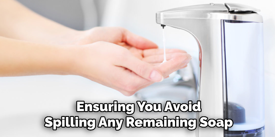 Ensuring You Avoid
Spilling Any Remaining Soap