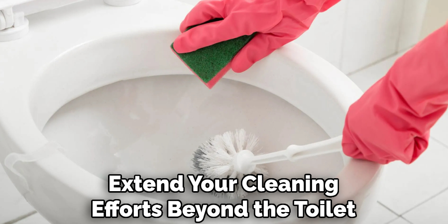 Extend Your Cleaning
Efforts Beyond the Toilet