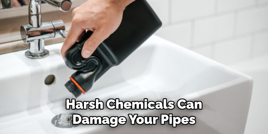 Harsh Chemicals Can
Damage Your Pipes