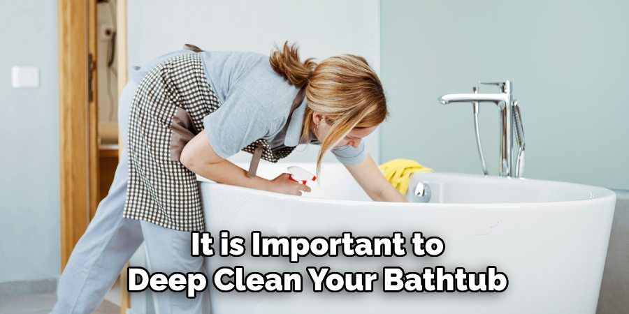 It is Important to
Deep Clean Your Bathtub