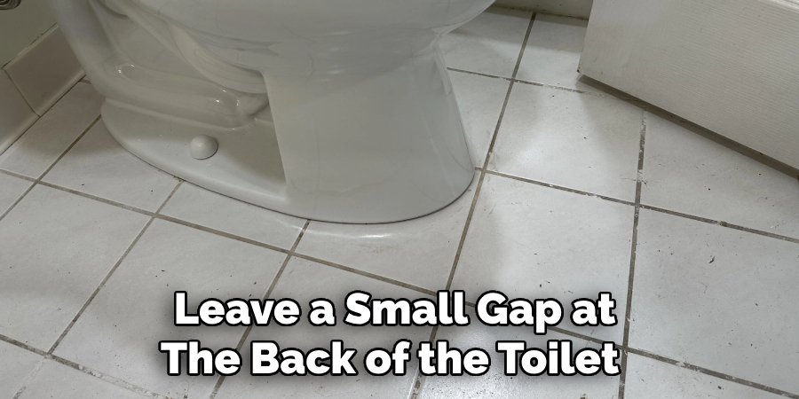 Leave a Small Gap at 
The Back of the Toilet  