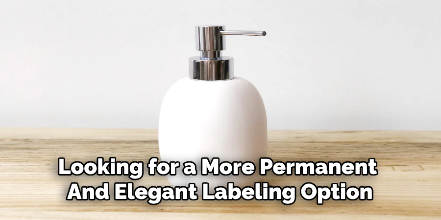 Looking for a More Permanent 
And Elegant Labeling Option