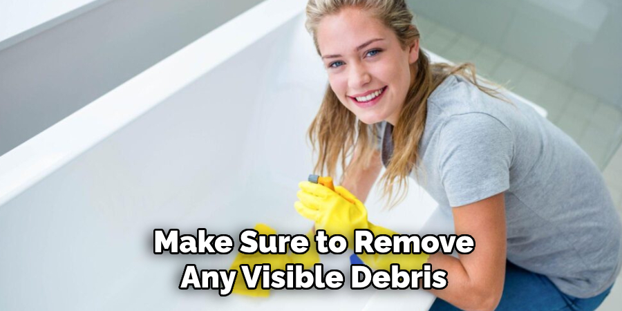 Make Sure to Remove
Any Visible Debris