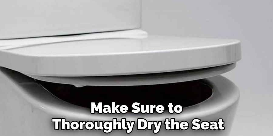 Make Sure to
Thoroughly Dry the Seat