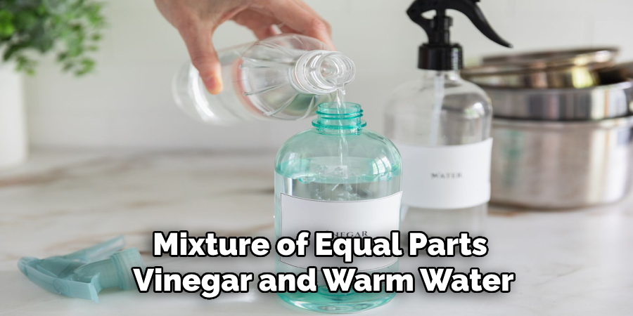 Mixture of Equal Parts 
Vinegar and Warm Water