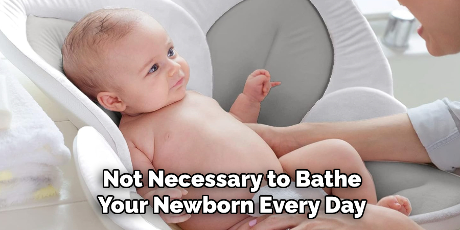 Not Necessary to Bathe
Your Newborn Every Day